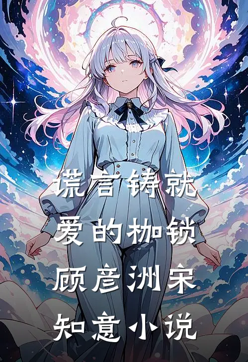 谎言铸就爱的枷锁顾彦洲宋知意小说