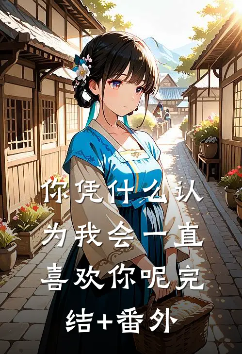你凭什么认为我会一直喜欢你呢完结+番外