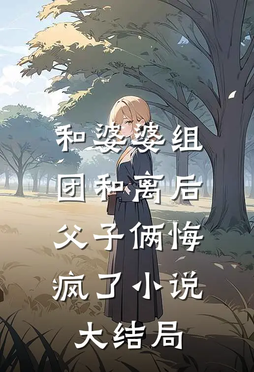 和婆婆组团和离后，父子俩悔疯了小说大结局