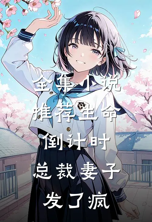 全集小说推荐生命倒计时：总裁妻子发了疯