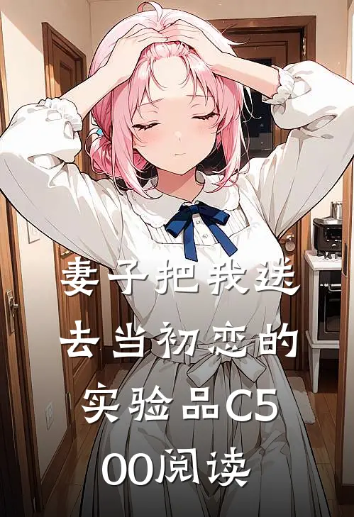 妻子把我送去当初恋的实验品C500阅读