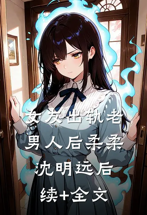 女友出轨老男人后柔柔沈明远后续+全文