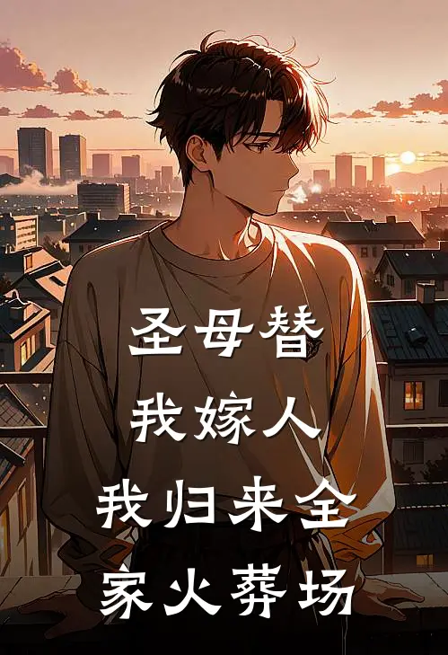 圣母替我嫁人，我归来全家火葬场