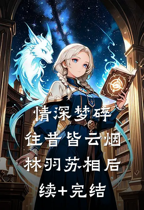 情深梦碎，往昔皆云烟林羽苏相后续+完结
