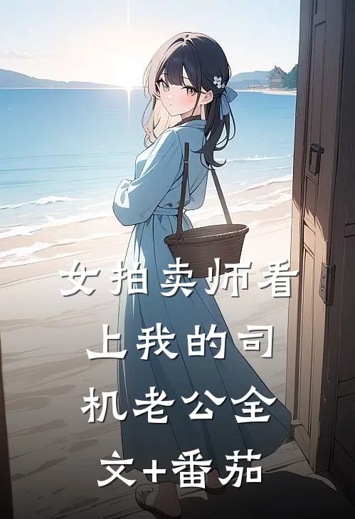 女拍卖师看上我的司机老公全文+番茄
