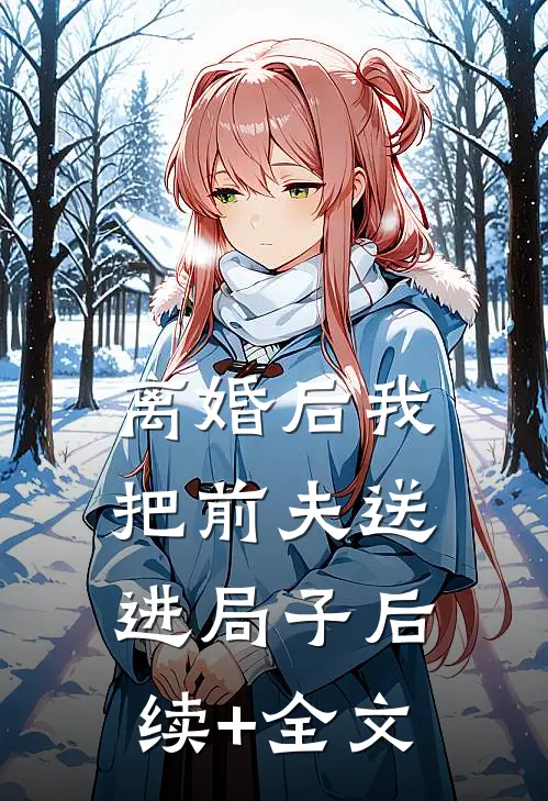离婚后我把前夫送进局子后续+全文