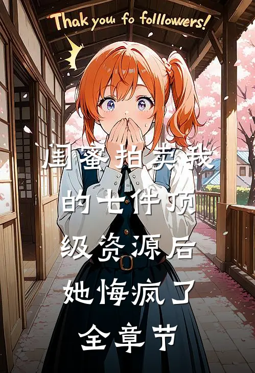 闺蜜拍卖我的七件顶级资源后，她悔疯了全章节