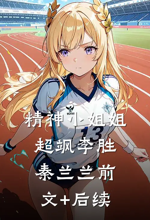 精神小姐姐超飒李胜秦兰兰前文+后续