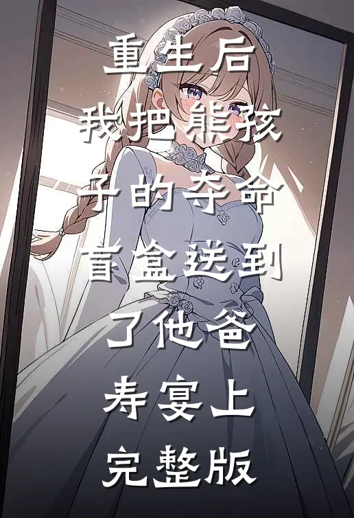 重生后，我把熊孩子的夺命盲盒送到了他爸寿宴上完整版