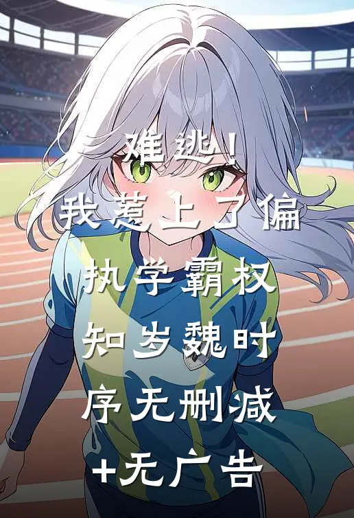 难逃！我惹上了偏执学霸权知岁魏时序无删减+无广告
