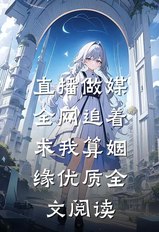 直播做媒：全网追着求我算姻缘优质全文阅读