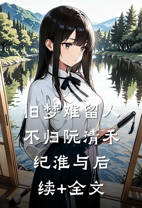 旧梦难留人不归阮清禾纪淮与后续+全文