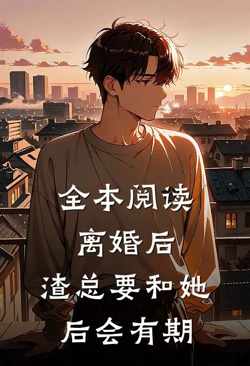 全本阅读离婚后，渣总要和她后会有期