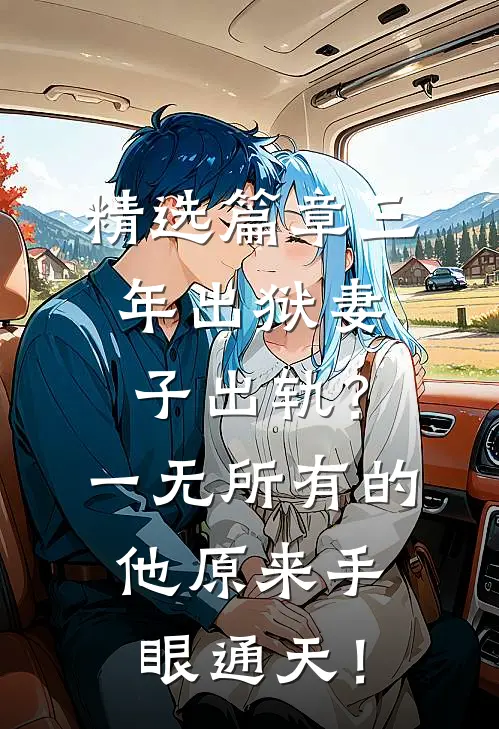 精选篇章三年出狱妻子出轨？一无所有的他原来手眼通天！