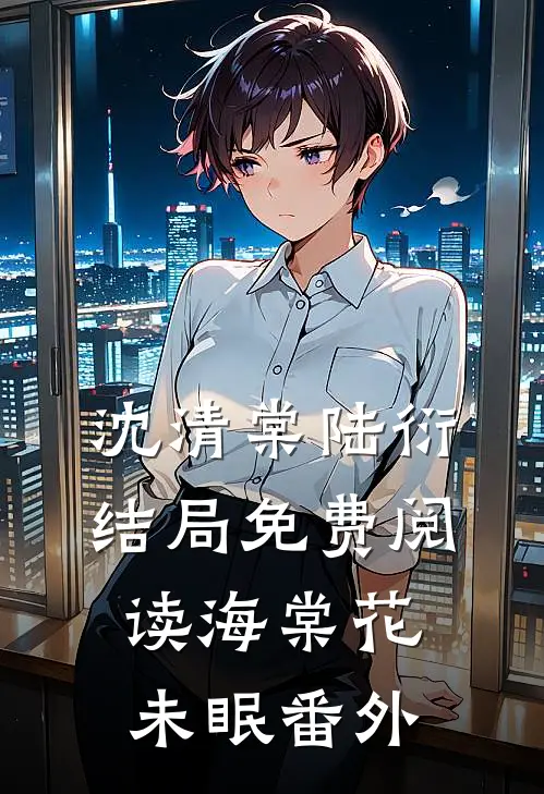 沈清棠陆衍结局免费阅读海棠花未眠番外
