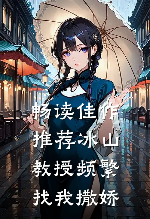 畅读佳作推荐冰山教授频繁找我撒娇