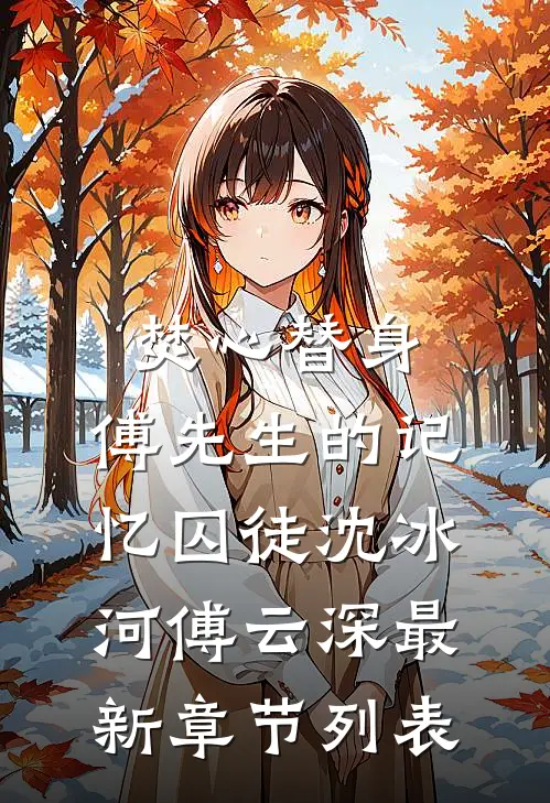 焚心替身：傅先生的记忆囚徒沈冰河傅云深最新章节列表