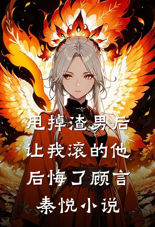 甩掉渣男后，让我滚的他后悔了顾言秦悦小说