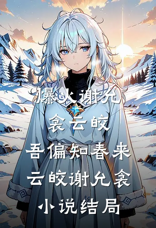 爆火谢允衾云皎:吾偏知春来云皎谢允衾小说结局