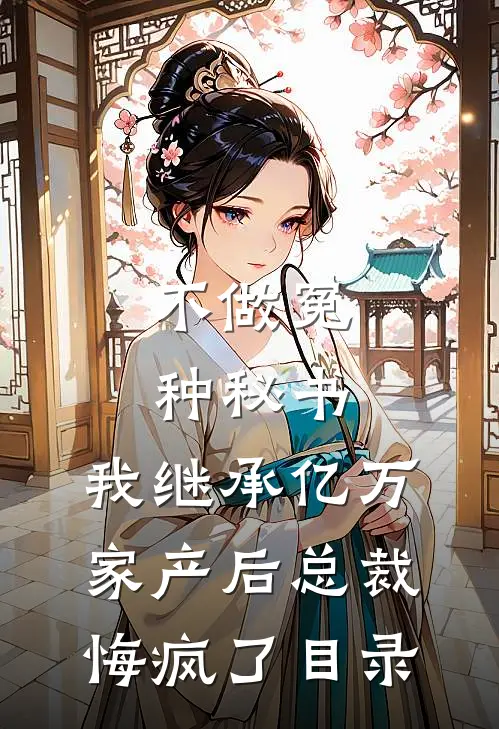 不做冤种秘书，我继承亿万家产后总裁悔疯了目录