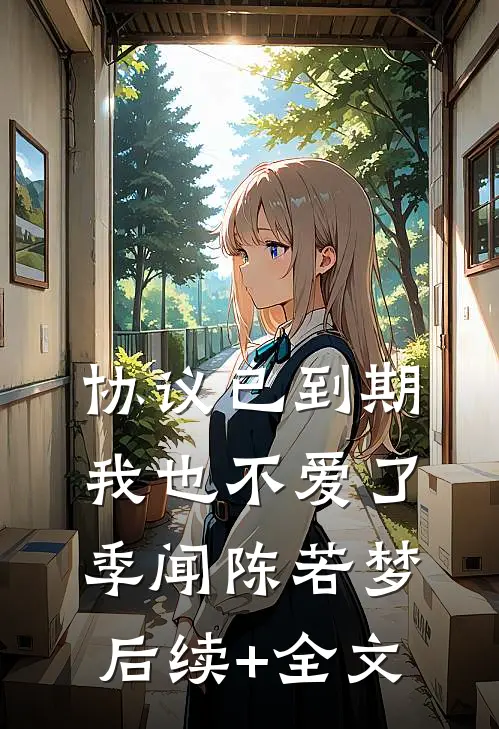 协议已到期，我也不爱了季闻陈若梦后续+全文