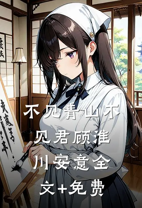 不见青山不见君顾淮川安意全文+免费