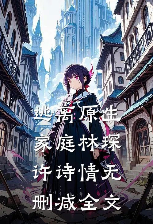 逃离原生家庭林琛许诗情无删减全文