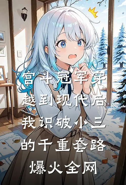 宫斗冠军穿越到现代后，我识破小三的千重套路爆火全网