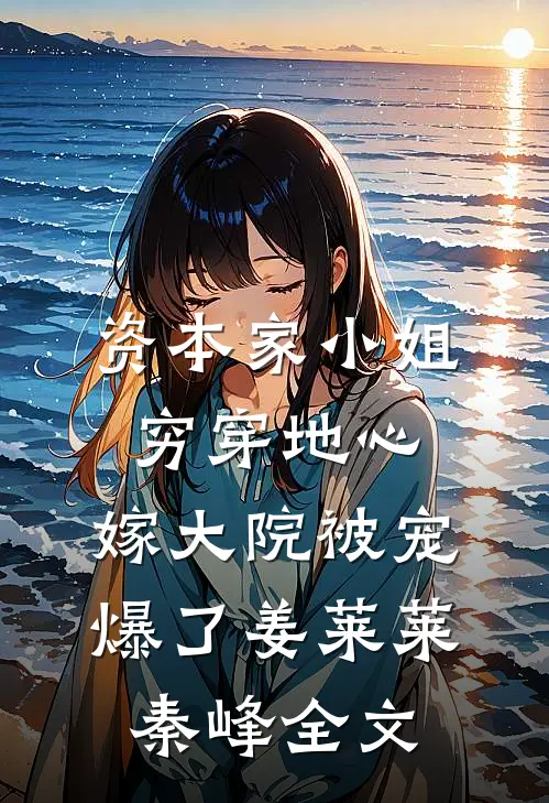 资本家小姐穷穿地心，嫁大院被宠爆了姜莱莱秦峰全文