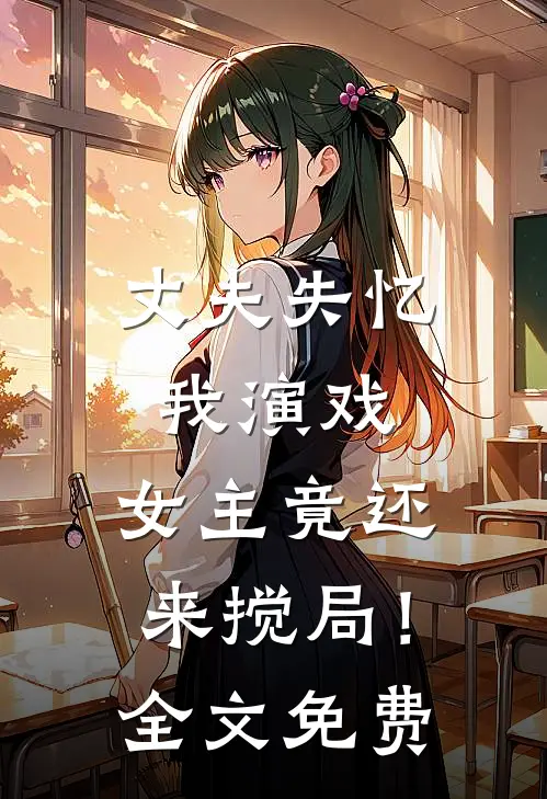 丈夫失忆我演戏，女主竟还来搅局！全文免费