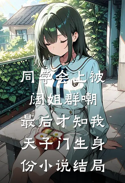 同学会上被阔姐群嘲，最后才知我天子门生身份小说结局