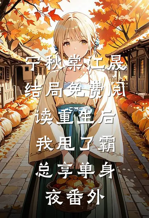 宁秋棠江晟结局免费阅读重生后，我甩了霸总享单身夜番外