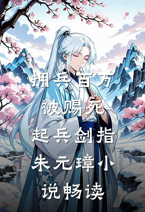 拥兵百万被赐死，起兵剑指朱元璋小说畅读