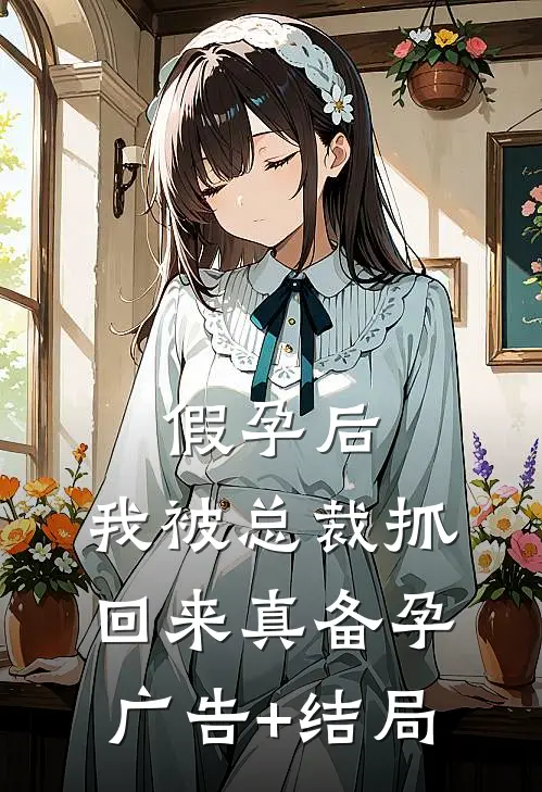 假孕后，我被总裁抓回来真备孕广告+结局