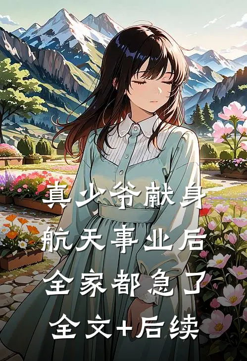 真少爷献身航天事业后，全家都急了全文+后续