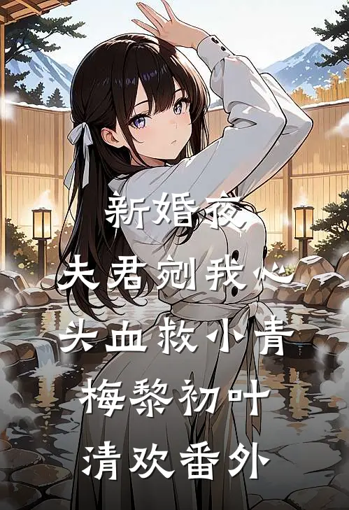 新婚夜，夫君剜我心头血救小青梅黎初叶清欢番外