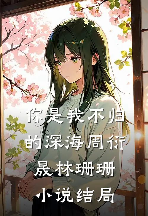 你是我不归的深海周衍晟林珊珊小说结局