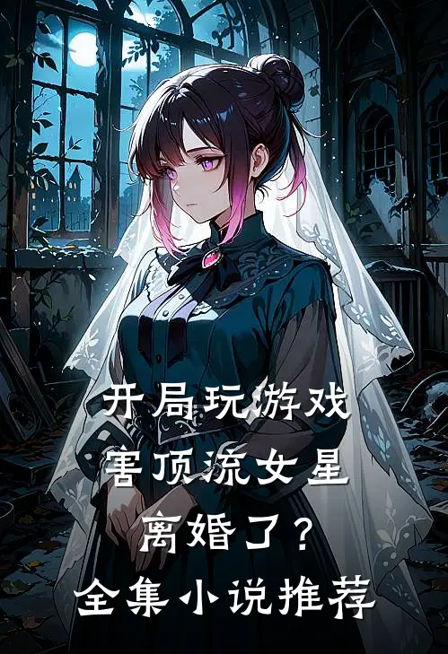 开局玩游戏，害顶流女星离婚了？全集小说推荐