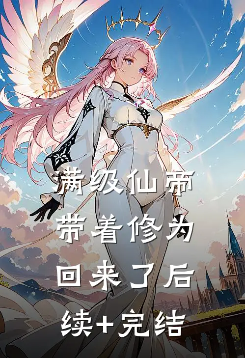满级仙帝，带着修为回来了后续+完结