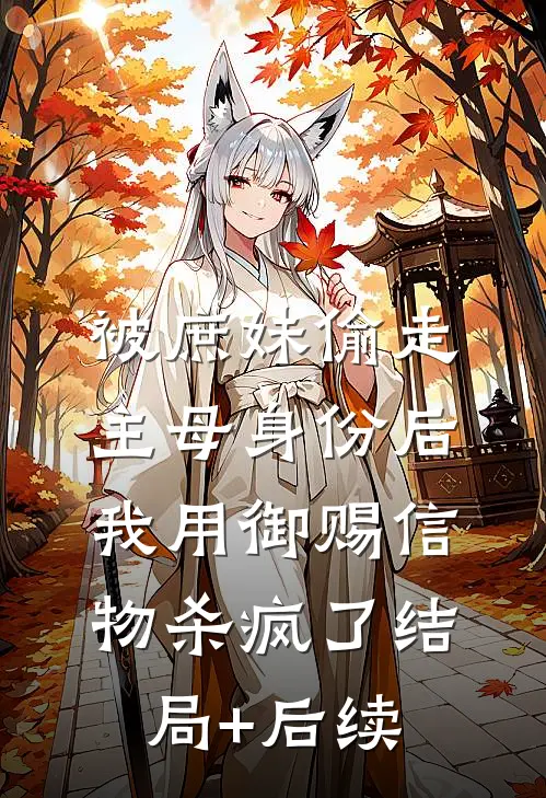 被庶妹偷走主母身份后，我用御赐信物杀疯了结局+后续