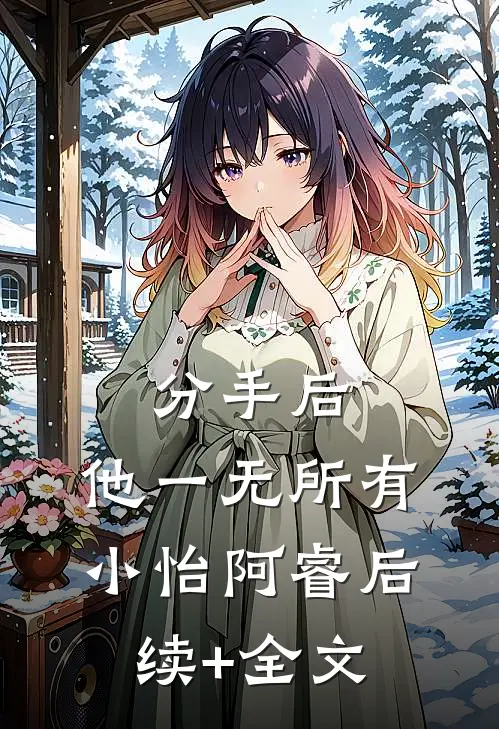 分手后，他一无所有小怡阿睿后续+全文