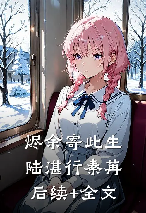 烬余寄此生陆湛行秦苒后续+全文