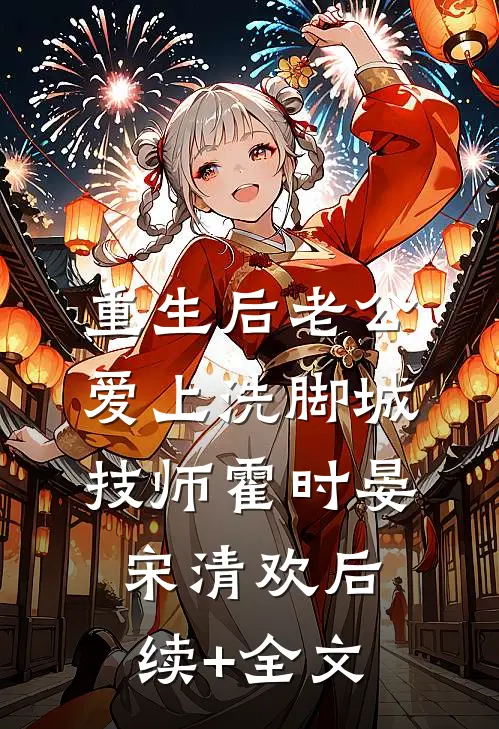 重生后老公爱上洗脚城技师霍时晏宋清欢后续+全文