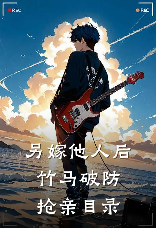 另嫁他人后，竹马破防抢亲目录