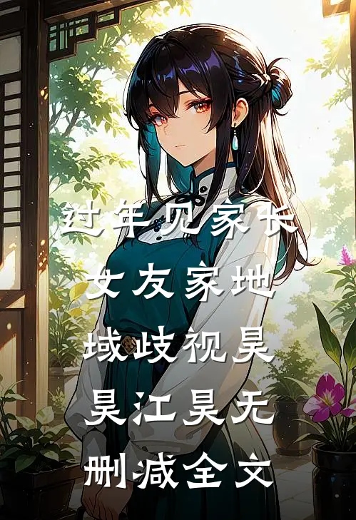 过年见家长，女友家地域歧视昊昊江昊无删减全文