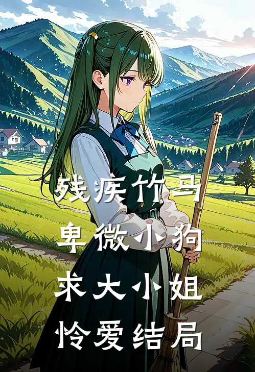 残疾竹马：卑微小狗求大小姐怜爱结局