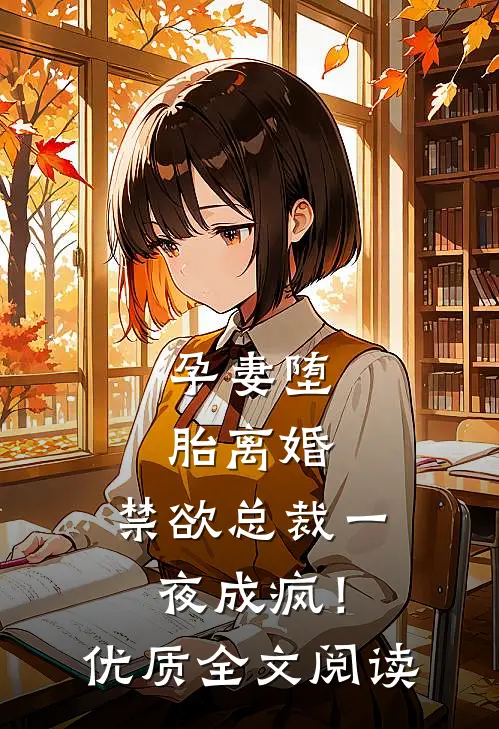 孕妻堕胎离婚，禁欲总裁一夜成疯！优质全文阅读