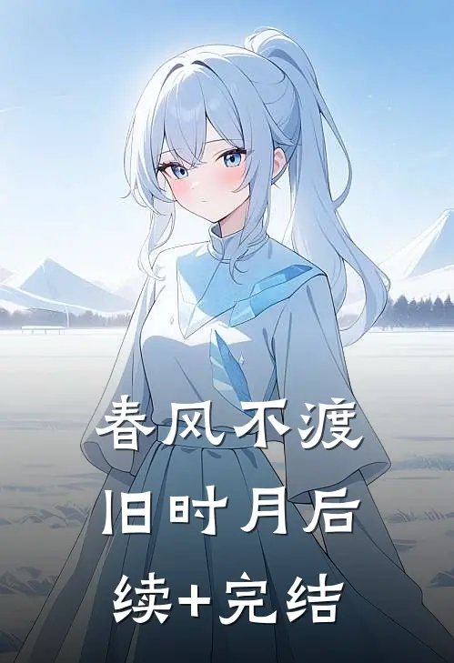 春风不渡旧时月后续+完结