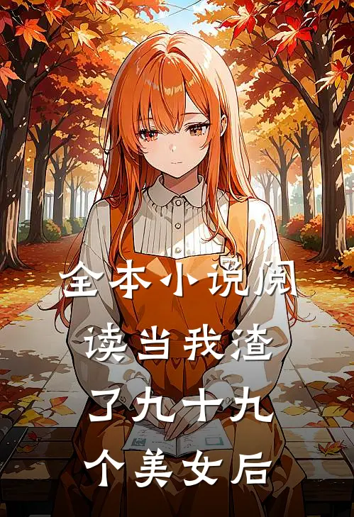 全本小说阅读当我渣了九十九个美女后