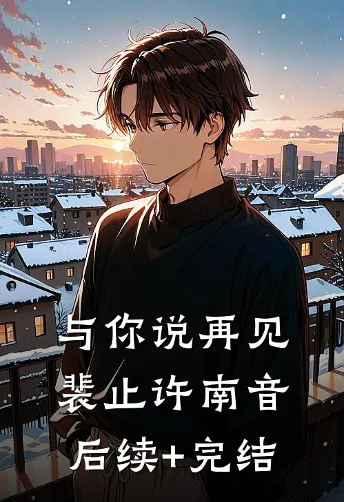 与你说再见裴止许南音后续+完结